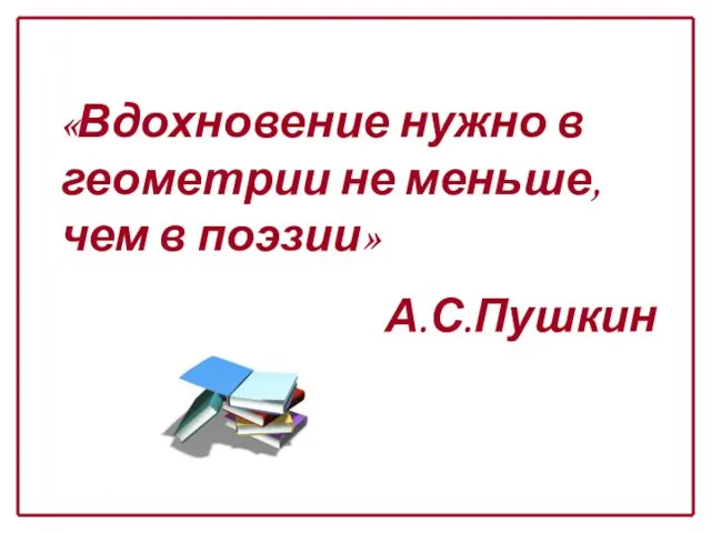 «Вдохновение нужно в геометрии не меньше, чем в поэзии» А.С.Пушкин