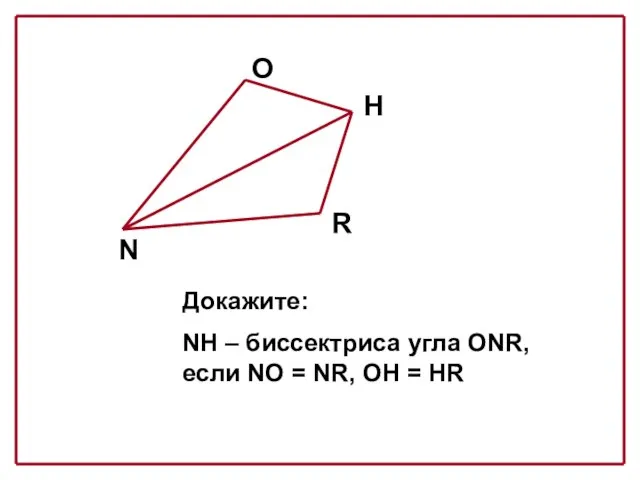 N O H R Докажите: NH – биссектриса угла ONR, если NO