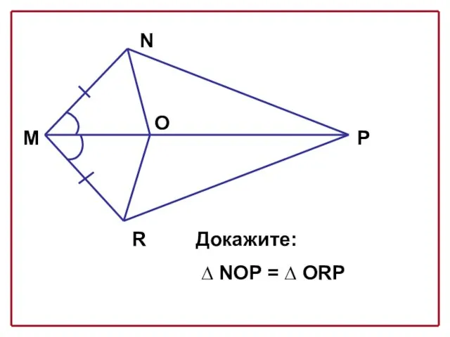 М N P R O Докажите: ∆ NOP = ∆ ORP