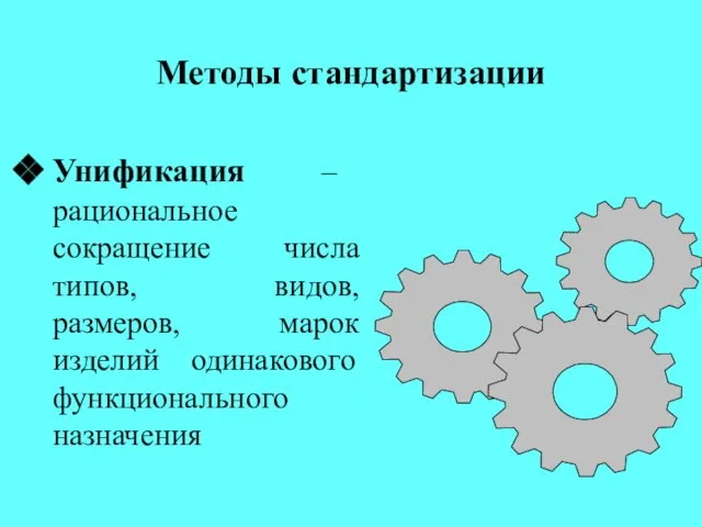 Методы стандартизации Унификация – рациональное сокращение числа типов, видов, размеров, марок изделий одинакового функционального назначения