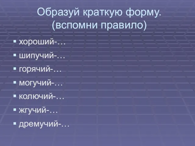 Образуй краткую форму. (вспомни правило) хороший-… шипучий-… горячий-… могучий-… колючий-… жгучий-… дремучий-…