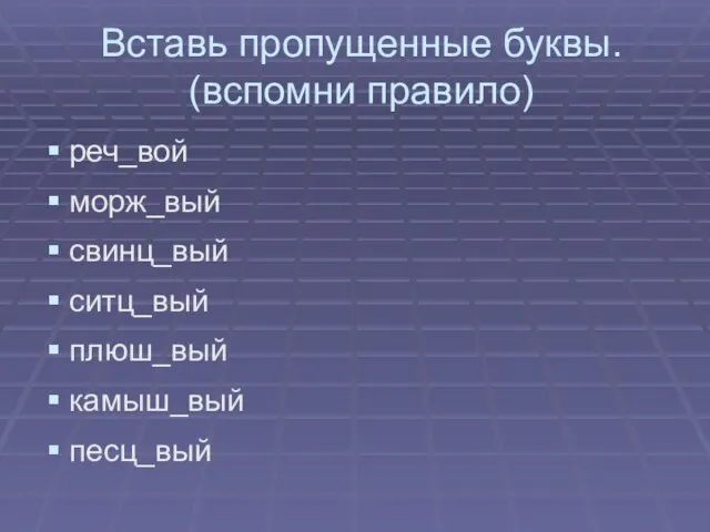 Вставь пропущенные буквы. (вспомни правило) реч_вой морж_вый свинц_вый ситц_вый плюш_вый камыш_вый песц_вый