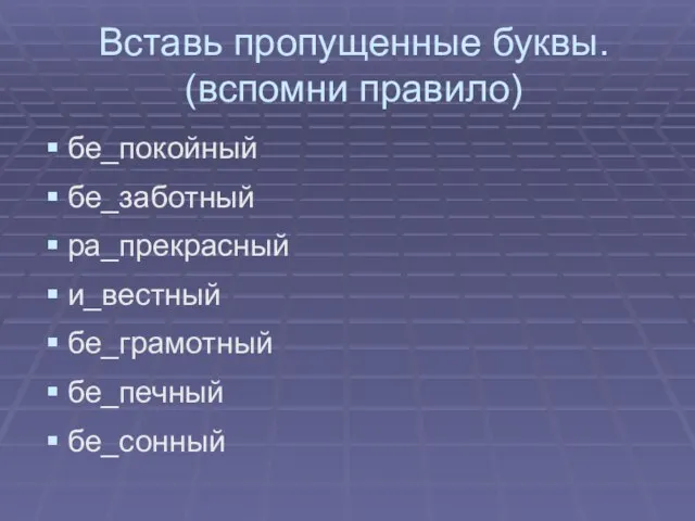 Вставь пропущенные буквы. (вспомни правило) бе_покойный бе_заботный ра_прекрасный и_вестный бе_грамотный бе_печный бе_сонный