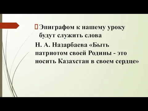 Эпиграфом к нашему уроку будут служить слова Н. А. Назарбаева «Быть патриотом