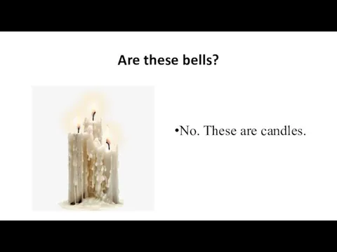 Are these bells? No. These are candles.