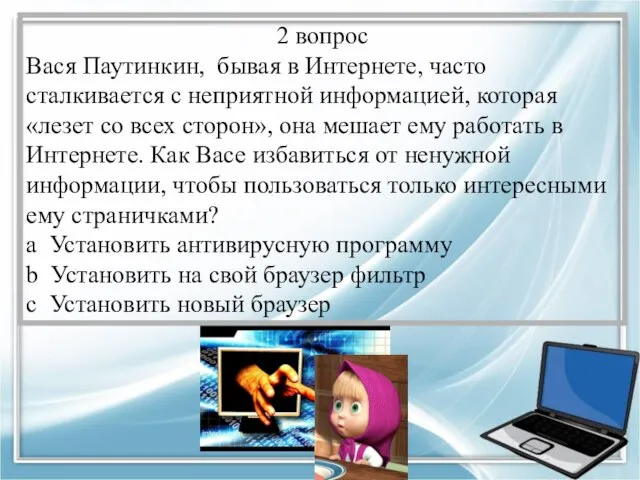 2 вопрос Вася Паутинкин, бывая в Интернете, часто сталкивается с неприятной информацией,