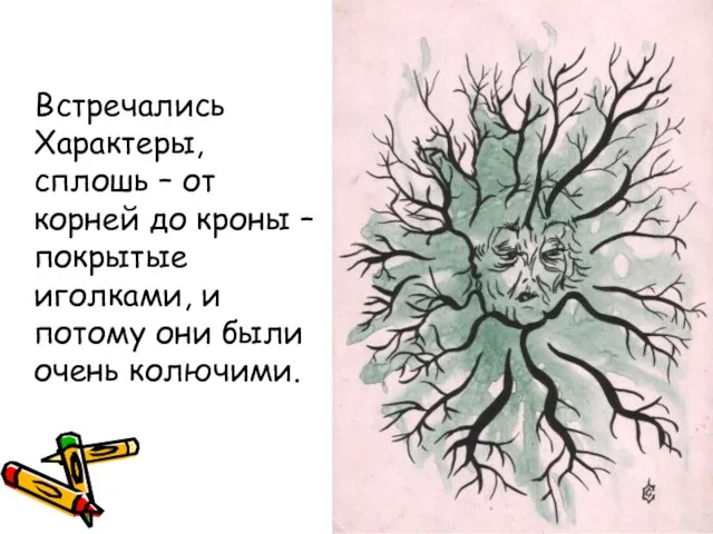 Встречались Характеры, сплошь – от корней до кроны – покрытые иголками, и