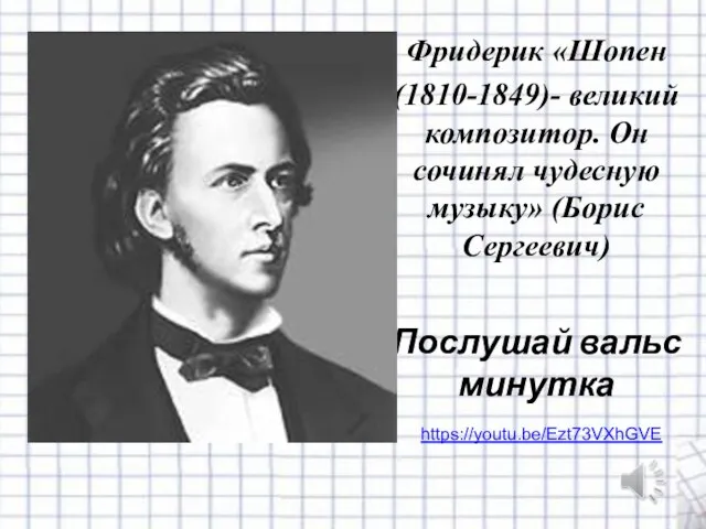Фридерик «Шопен (1810-1849)- великий композитор. Он сочинял чудесную музыку» (Борис Сергеевич) Послушай вальс минутка https://youtu.be/Ezt73VXhGVE