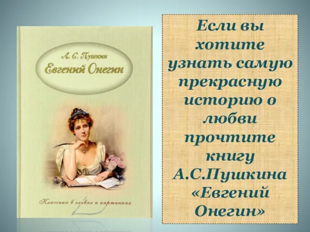 Если вы хотите узнать самую прекрасную историю о любви прочтите книгу А.С.Пушкина «Евгений Онегин»