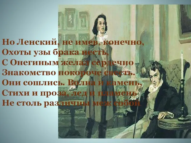 Но Ленский, не имев, конечно, Охоты узы брака несть, С Онегиным желал