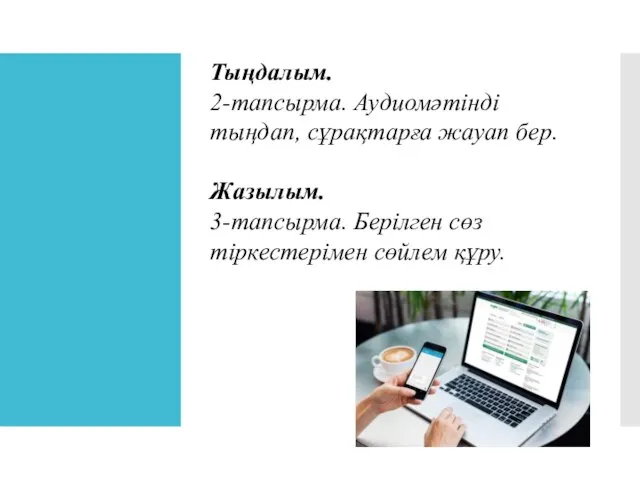 Тыңдалым. 2-тапсырма. Аудиомәтінді тыңдап, сұрақтарға жауап бер. Жазылым. 3-тапсырма. Берілген сөз тіркестерімен сөйлем құру.