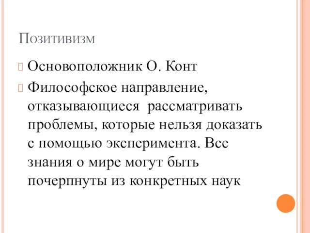 Позитивизм Основоположник О. Конт Философское направление, отказывающиеся рассматривать проблемы, которые нельзя доказать