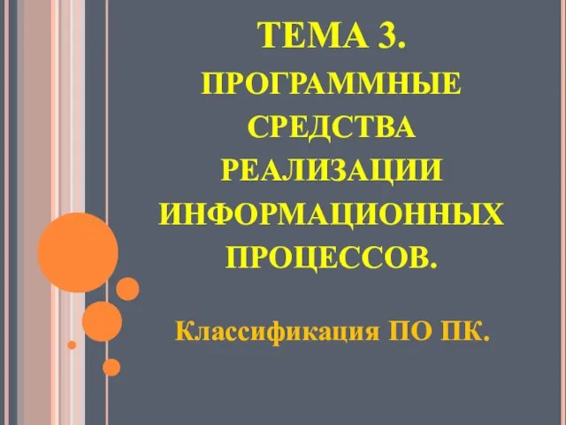 ТЕМА 3. ПРОГРАММНЫЕ СРЕДСТВА РЕАЛИЗАЦИИ ИНФОРМАЦИОННЫХ ПРОЦЕССОВ. Классификация ПО ПК.