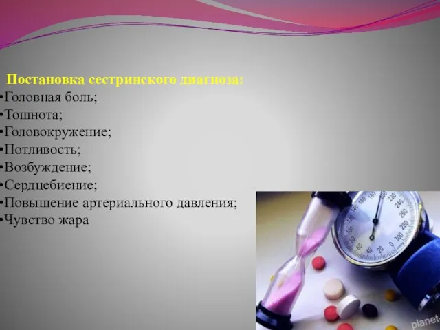 Постановка сестринского диагноза: Головная боль; Тошнота; Головокружение; Потливость; Возбуждение; Сердцебиение; Повышение артериального давления; Чувство жара