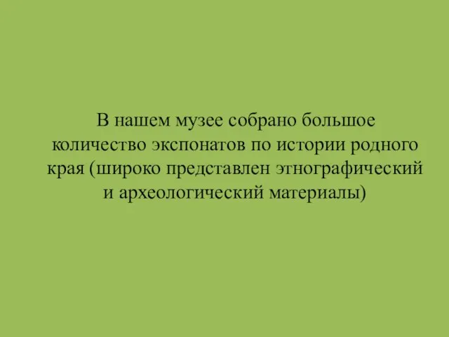 В нашем музее собрано большое количество экспонатов по истории родного края (широко