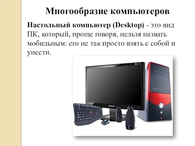 Многообразие компьютеров Настольный компьютер (Desktop) - это вид ПК, который, проще говоря,