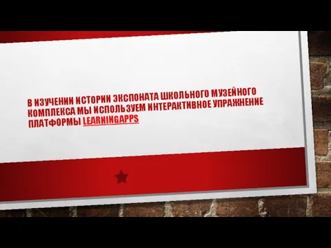 В ИЗУЧЕНИИ ИСТОРИИ ЭКСПОНАТА ШКОЛЬНОГО МУЗЕЙНОГО КОМПЛЕКСА МЫ ИСПОЛЬЗУЕМ ИНТЕРАКТИВНОЕ УПРАЖНЕНИЕ ПЛАТФОРМЫ LEARNINGAPPS