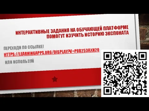 ИНТЕРАКТИВНЫЕ ЗАДАНИЯ НА ОБУЧАЮЩЕЙ ПЛАТФОРМЕ ПОМОГУТ ИЗУЧИТЬ ИСТОРИЮ ЭКСПОНАТА ПЕРЕХОДИ ПО ССЫЛКЕ! HTTPS://LEARNINGAPPS.ORG/DISPLAY?V=P8B253AXN20 ИЛИ ИСПОЛЬЗУЙ