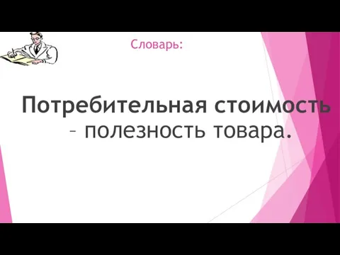 Словарь: Потребительная стоимость – полезность товара.