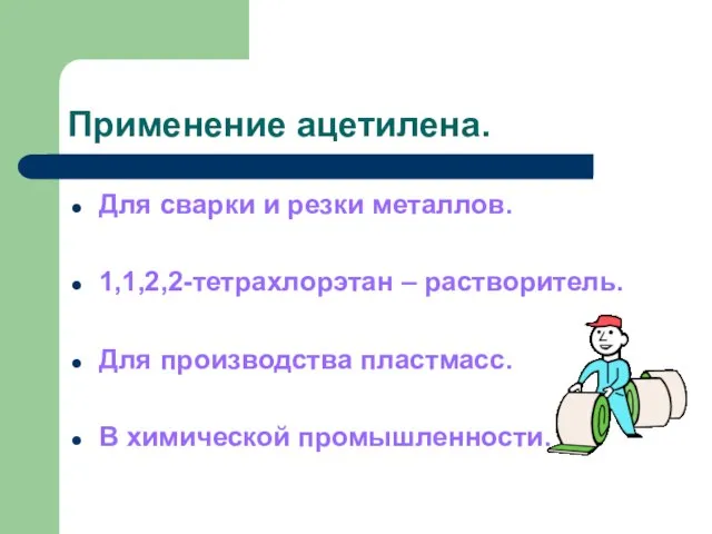 Применение ацетилена. Для сварки и резки металлов. 1,1,2,2-тетрахлорэтан – растворитель. Для производства пластмасс. В химической промышленности.