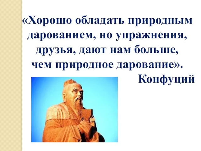 «Хорошо обладать природным дарованием, но упражнения, друзья, дают нам больше, чем природное дарование». Конфуций