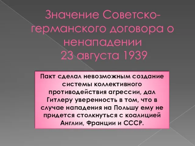 Значение Советско-германского договора о ненападении 23 августа 1939 Пакт сделал невозможным создание