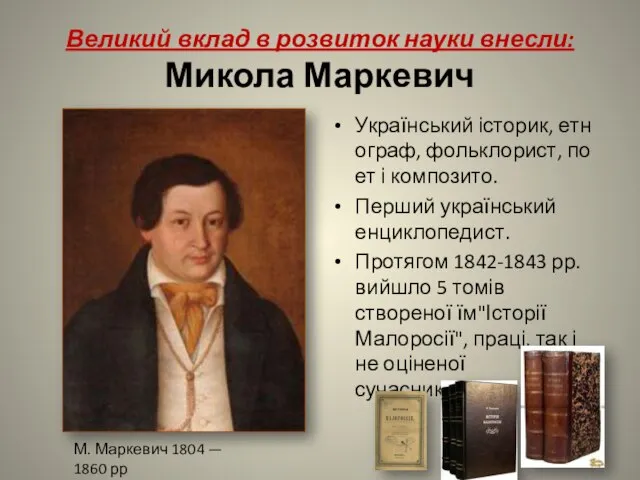 Великий вклад в розвиток науки внесли: Микола Маркевич Український історик, етнограф, фольклорист,