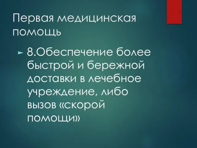 Первая медицинская помощь 8.Обеспечение более быстрой и бережной доставки в лечебное учреждение, либо вызов «скорой помощи»