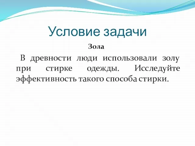 Условие задачи Зола В древности люди использовали золу при стирке одежды. Исследуйте эффективность такого способа стирки.