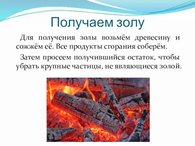 Для получения золы возьмём древесину и сожжём её. Все продукты сгорания соберём.