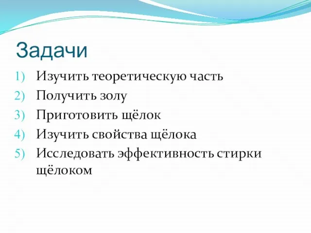 Задачи Изучить теоретическую часть Получить золу Приготовить щёлок Изучить свойства щёлока Исследовать эффективность стирки щёлоком