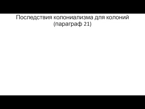 Последствия колониализма для колоний (параграф 21)