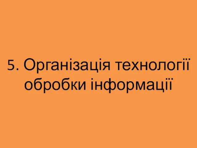 5. Організація технології обробки інформації