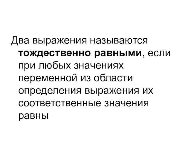 Два выражения называются тождественно равными, если при любых значениях переменной из области