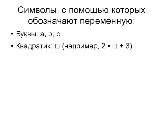 Символы, с помощью которых обозначают переменную: Буквы: а, b, c Квадратик: □