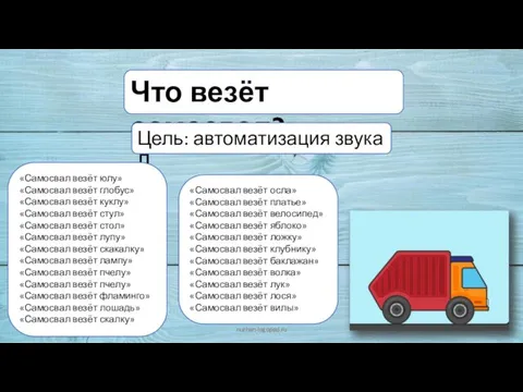 Что везёт самосвал? nuzhen-logoped.ru Цель: автоматизация звука Л «Самосвал везёт юлу» «Самосвал