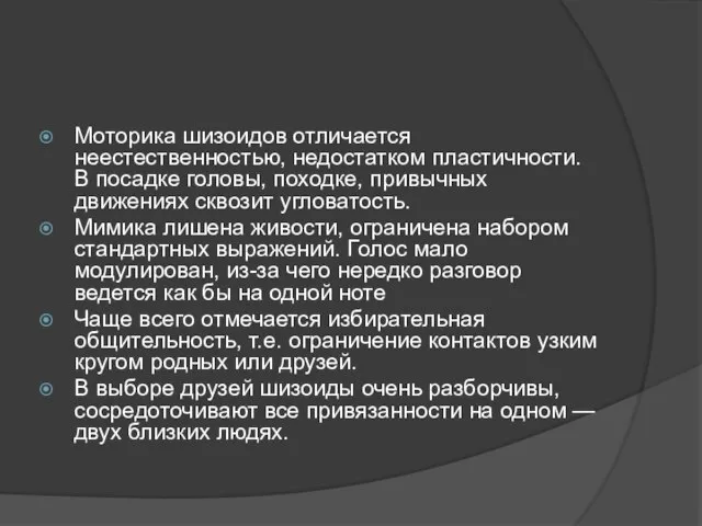 Моторика шизоидов отличается неестественностью, недостатком пластичности. В посадке головы, походке, привычных движениях