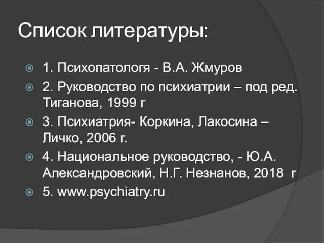 Список литературы: 1. Психопатологя - В.А. Жмуров 2. Руководство по психиатрии –