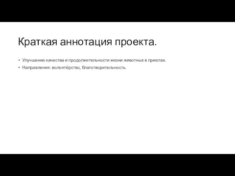 Краткая аннотация проекта. Улучшение качества и продолжительности жизни животных в приютах. Направления: волонтёрство, благотворительность.