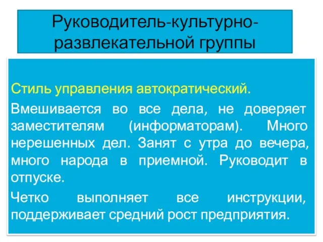 Руководитель-культурно-развлекательной группы Стиль управления автократический. Вмешивается во все дела, не доверяет заместителям