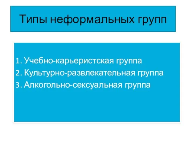 Типы неформальных групп 1. Учебно-карьеристская группа 2. Культурно-развлекательная группа 3. Алкогольно-сексуальная группа