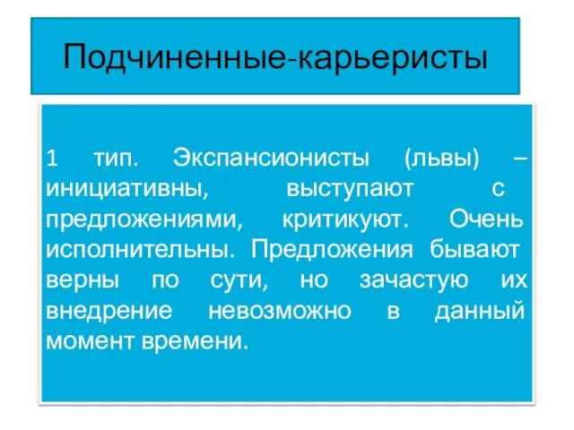 Подчиненные-карьеристы 1 тип. Экспансионисты (львы) – инициативны, выступают с предложениями, критикуют. Очень