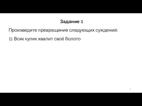 Задание 1 Произведите превращение следующих суждений: 1) Всяк кулик хвалит своё болото