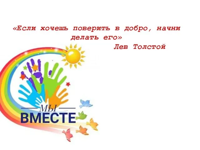 «Если хочешь поверить в добро, начни делать его» Лев Толстой