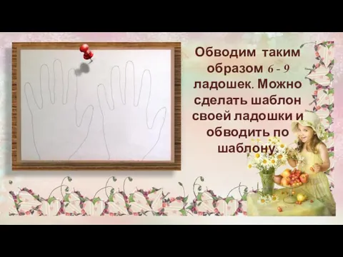 Обводим таким образом 6 - 9 ладошек. Можно сделать шаблон своей ладошки и обводить по шаблону.