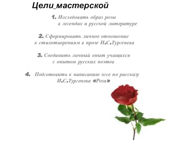 Цели мастерской 1. Исследовать образ розы в легендах и русской литературе 2.