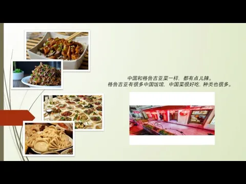 中国和格鲁吉亚菜一样， 都有点儿辣。 格鲁吉亚有很多中国饭馆， 中国菜很好吃，种类也很多。