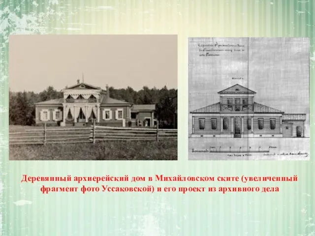 Деревянный архиерейский дом в Михайловском ските (увеличенный фрагмент фото Уссаковской) и его проект из архивного дела