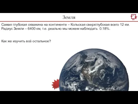 Земля Самая глубокая скважина на континенте – Кольская сверхглубокая всего 12 км.