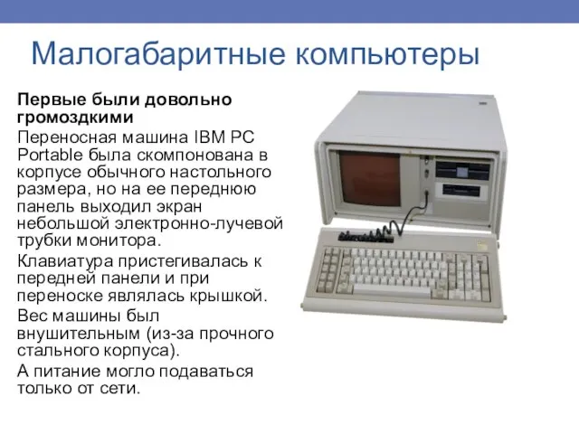 Малогабаритные компьютеры Первые были довольно громоздкими Переносная машина IBM PC Portable была